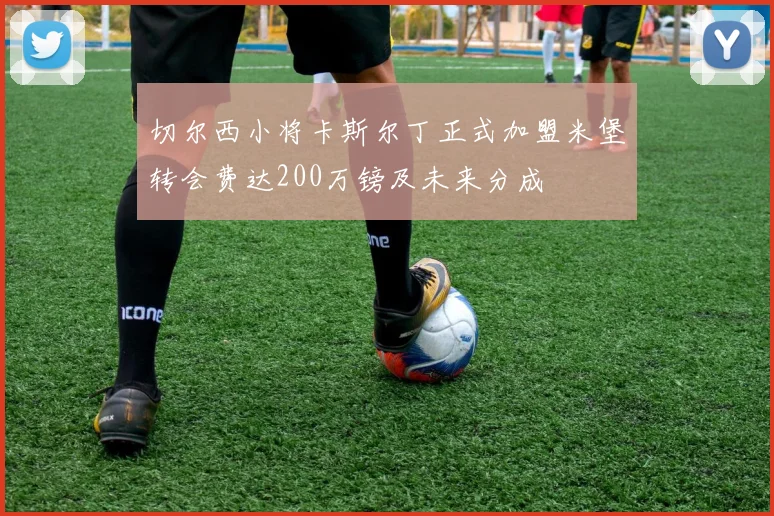切尔西小将卡斯尔丁正式加盟米堡转会费达200万镑及未来分成