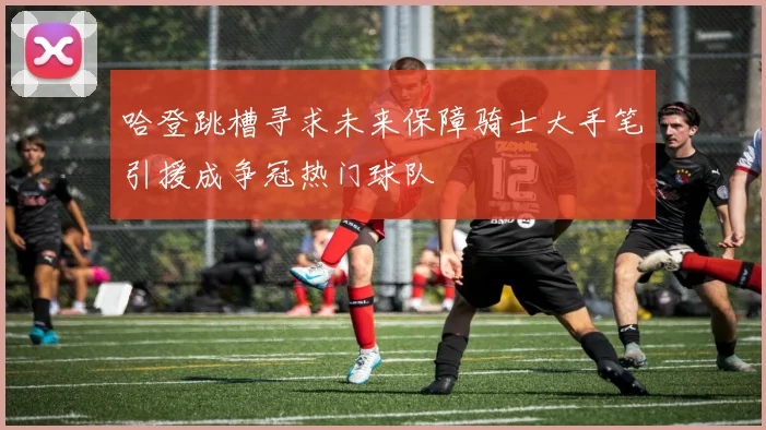 哈登跳槽寻求未来保障骑士大手笔引援成争冠热门球队