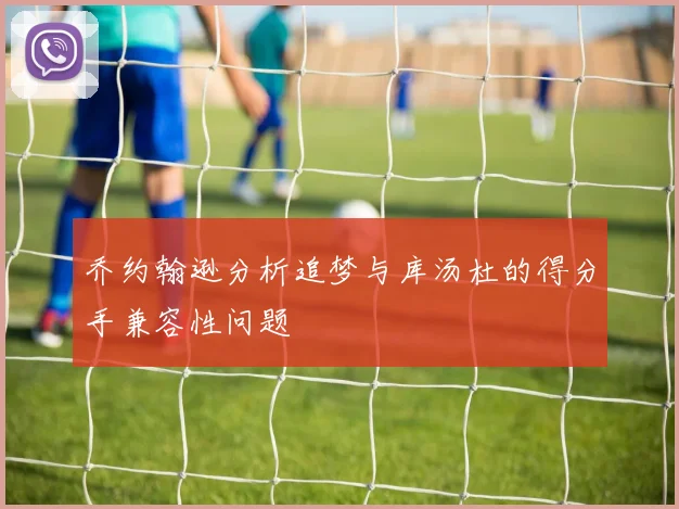 乔约翰逊分析追梦与库汤杜的得分手兼容性问题